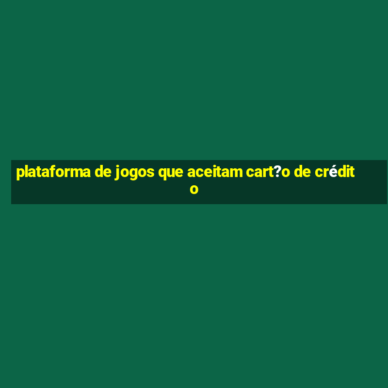 plataforma de jogos que aceitam cart?o de crédito