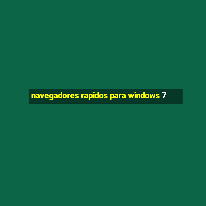 navegadores rapidos para windows 7