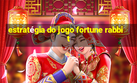 estratégia do jogo fortune rabbit