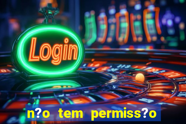 n?o tem permiss?o para jogar jogos de cassino betano