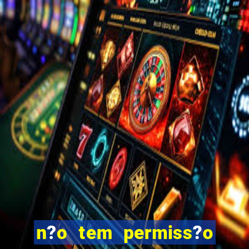 n?o tem permiss?o para jogar jogos de cassino betano