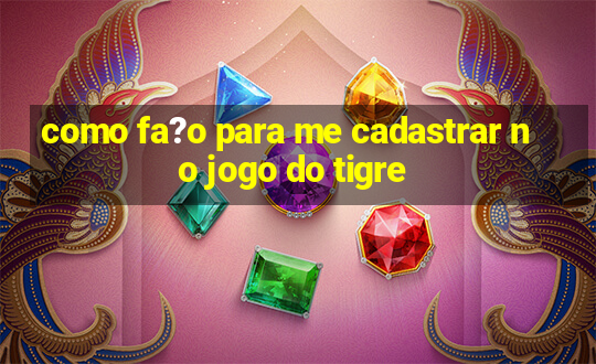 como fa?o para me cadastrar no jogo do tigre