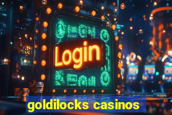 goldilocks casinos