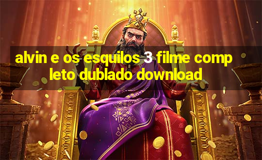 alvin e os esquilos 3 filme completo dublado download