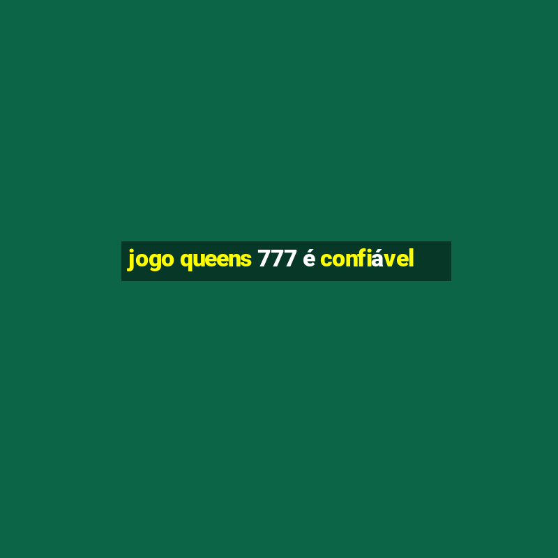 jogo queens 777 é confiável