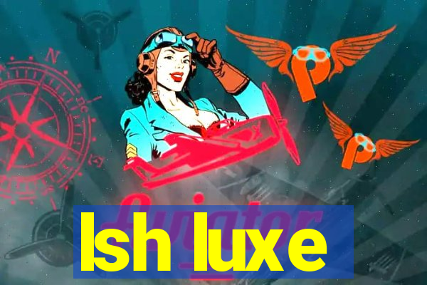 lsh luxe