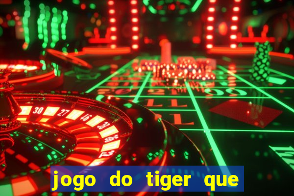 jogo do tiger que ganha dinheiro