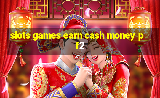 slots games earn cash money pf2