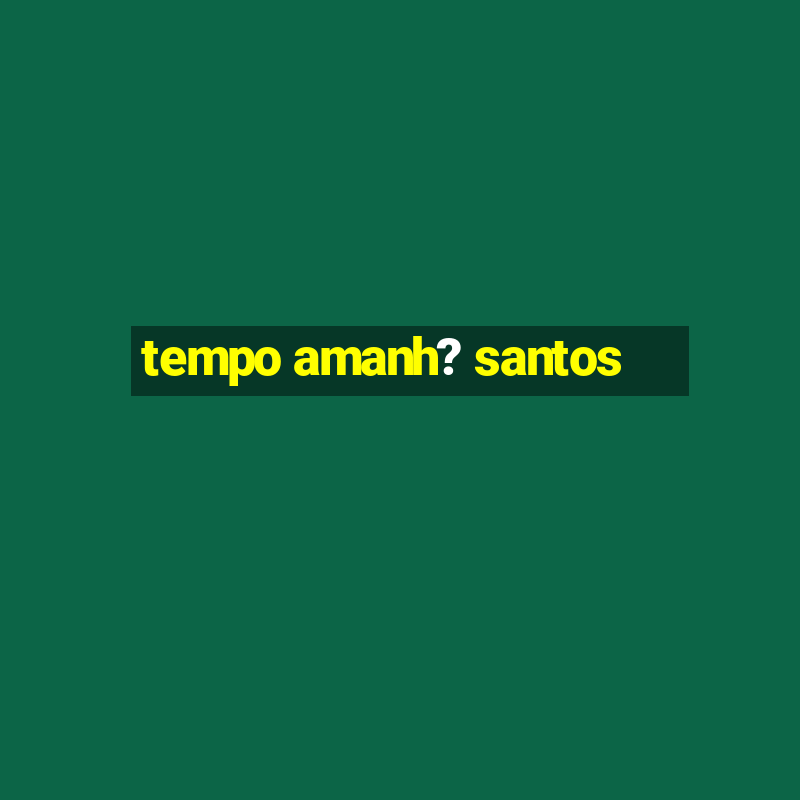 tempo amanh? santos