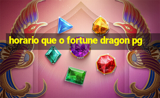 horario que o fortune dragon pg