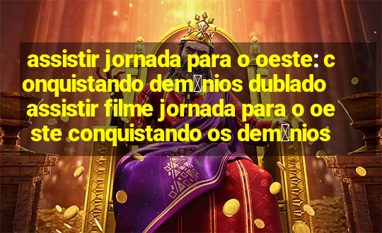 assistir jornada para o oeste: conquistando dem么nios dublado assistir filme jornada para o oeste conquistando os dem贸nios