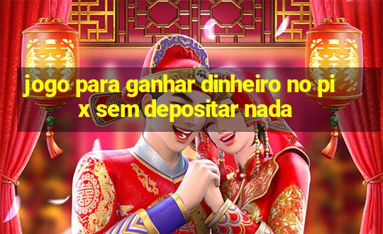 jogo para ganhar dinheiro no pix sem depositar nada