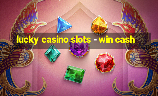 lucky casino slots - win cash