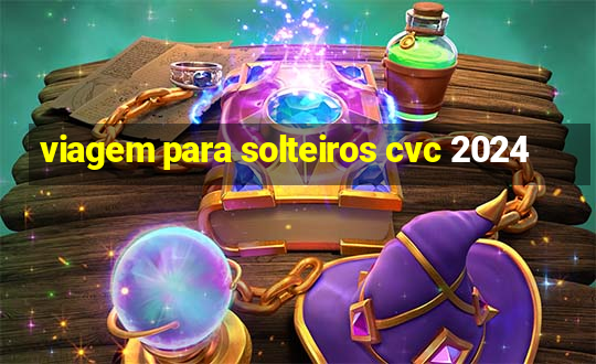 viagem para solteiros cvc 2024