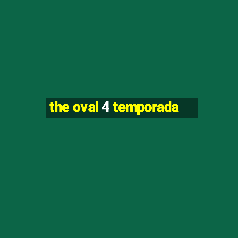 the oval 4 temporada