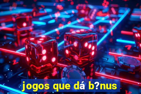 jogos que dá b?nus