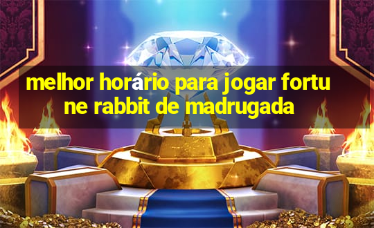 melhor horário para jogar fortune rabbit de madrugada