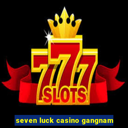 seven luck casino gangnam