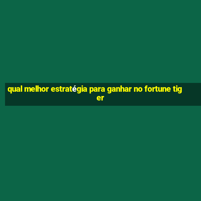 qual melhor estratégia para ganhar no fortune tiger