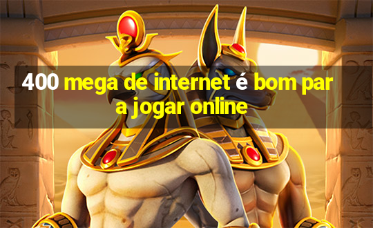 400 mega de internet é bom para jogar online