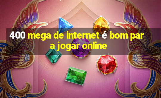 400 mega de internet é bom para jogar online