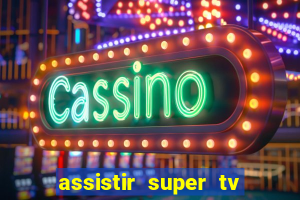 assistir super tv ao vivo