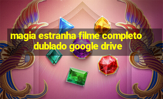 magia estranha filme completo dublado google drive