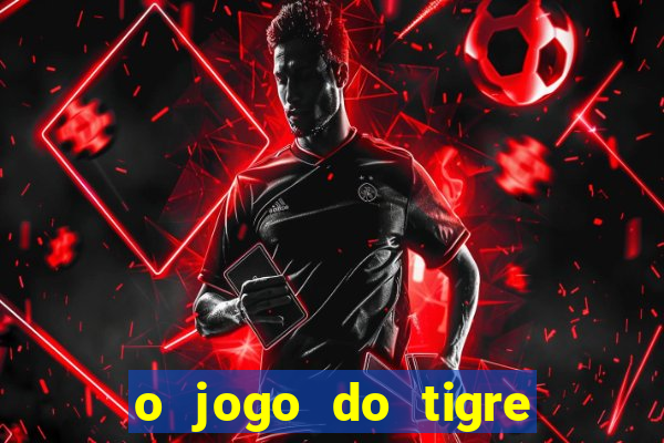 o jogo do tigre da dinheiro mesmo