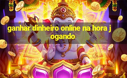 ganhar dinheiro online na hora jogando