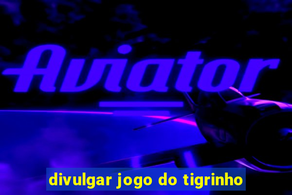 divulgar jogo do tigrinho