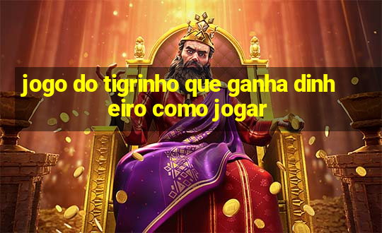 jogo do tigrinho que ganha dinheiro como jogar