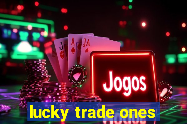 lucky trade ones