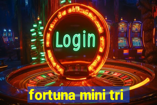 fortuna mini tri