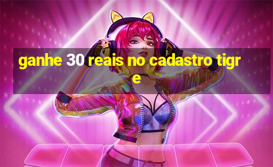 ganhe 30 reais no cadastro tigre