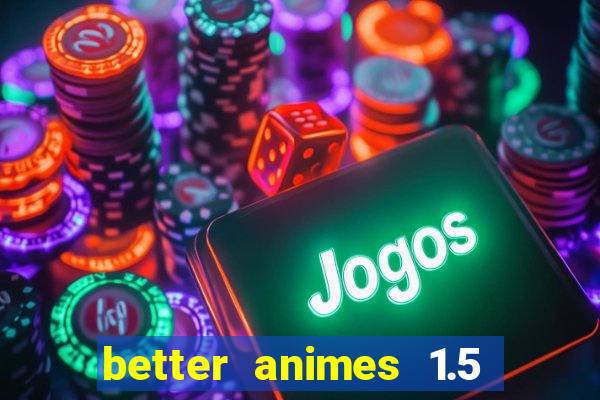 better animes 1.5 apk download