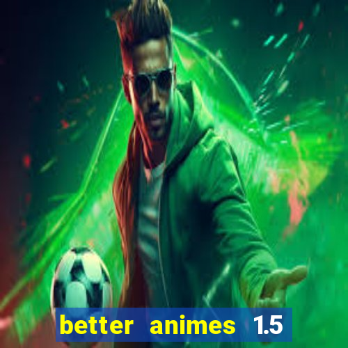 better animes 1.5 apk download