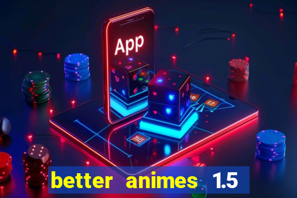 better animes 1.5 apk download