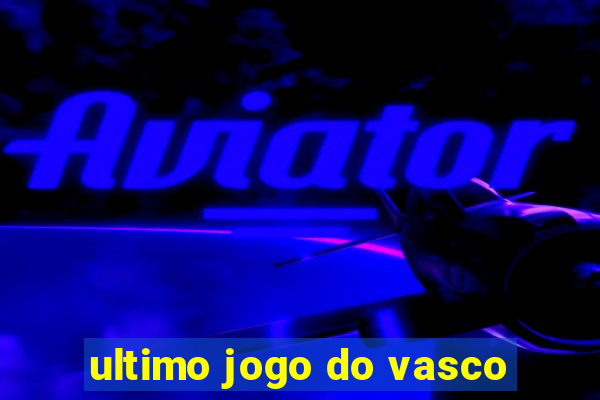 ultimo jogo do vasco