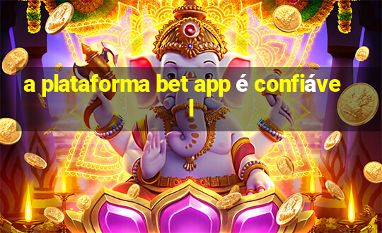 a plataforma bet app é confiável