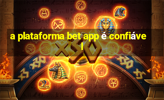 a plataforma bet app é confiável