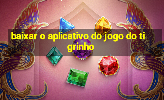 baixar o aplicativo do jogo do tigrinho