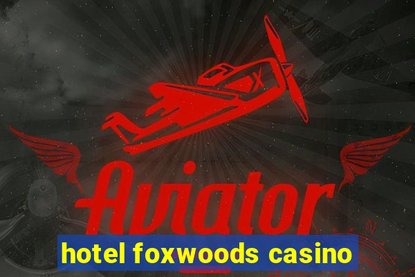 hotel foxwoods casino