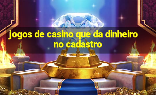 jogos de casino que da dinheiro no cadastro