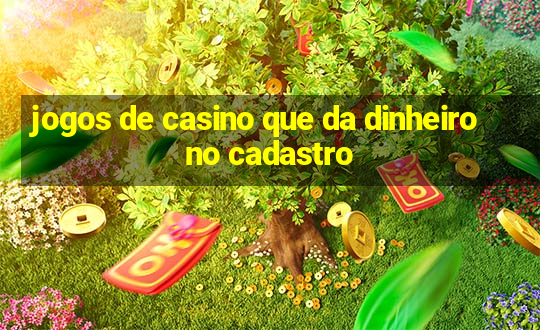 jogos de casino que da dinheiro no cadastro