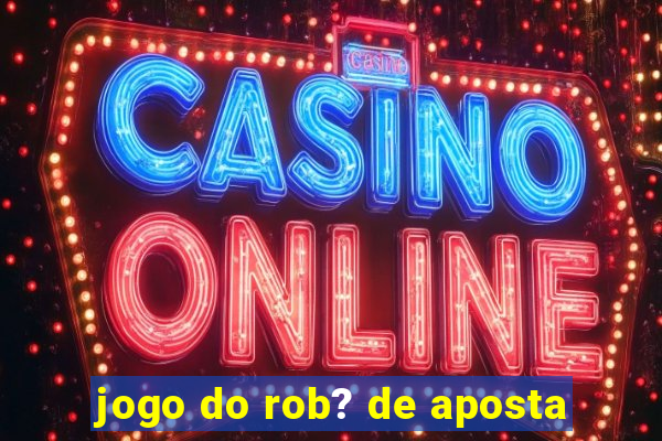 jogo do rob? de aposta