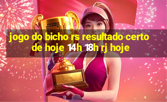 jogo do bicho rs resultado certo de hoje 14h 18h rj hoje