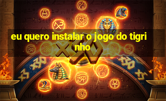 eu quero instalar o jogo do tigrinho