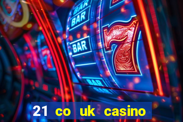 21 co uk casino bonus code