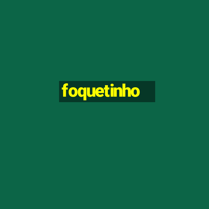 foquetinho