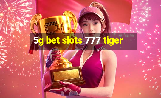 5g bet slots 777 tiger